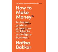 How To Make Money: A New, Honest Guide to Starting and Building a Six-Figure, Successful Business