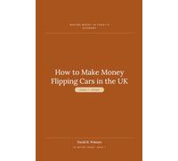 How to Make Money Flipping Cars in the UK: Level 1: Start - Buying, Preparing and Selling Cars for Profit (Making Money in Today's Economy: UK Motor Trade)