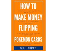 How To Make Money Flipping Pokemon Cards: How to Build a Scalable Pokémon TCG Business and Achieve Financial Independence Starting with as Little as $10