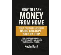 HOW TO MAKE MONEY FROM HOME EVEN IF YOU HAVE NO EXPERIENCE, USING CHATGPT STEP BY STEP: Pure Practical Examples in Each Chapter and Achieve Your Financial Freedom