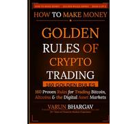 How to Make Money - Golden Rules of Crypto Trading: 160 Golden Rules for Trading Bitcoin, Altcoins & the Digital Asset Markets