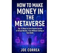 How to Make Money in the Metaverse: Top 10 Ways to Earn Passive Income in Virtual Worlds - Even Without Coding or Tech Skills: 4 (Metaverse Masterclass)