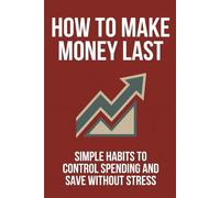 HOW TO MAKE MONEY LAST : Simple Habits to Control Spending and Save Without Stress.