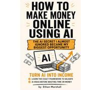 How to Make Money Online Using AI: 10 Practical AI Business Ideas to Build Digital Income, Create Scalable Systems, and Turn Everyday Skills into Real Online Opportunities