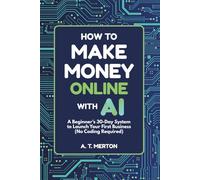 How to Make Money Online with AI: A Beginner’s 30-Day System to Launch Your First Business (No Coding Required)
