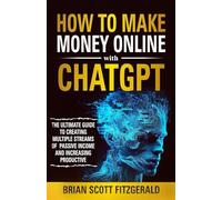 How to Make Money Online with ChatGPT: The Ultimate Guide to Creating Multiple Streams of Passive Income and Increasing Productivity: 1