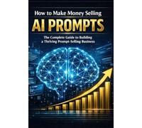 How to Make Money Selling AI Prompts: The Complete Guide to Building a Thriving Prompt-Selling Business
