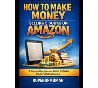 How to Make Money Selling E-Books on Amazon: A Step-by-Step System to Build a Profitable Kindle Publishing Business