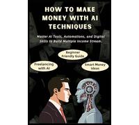 How To Make Money Using Ai Techniques: Generate FAST Income with AI technology - A Beginner’s Guide to AI Side Hustles, Passive Income Streams, ... Intelligence (Information Technology Books)