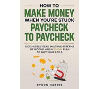 How to Make Money When You're Stuck Paycheck to Paycheck: Side Hustle Ideas, Multiple Streams of Income, and a 90-Day Plan to Quit Your 9 to 5