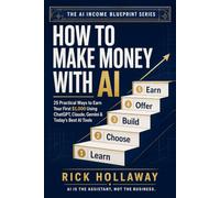 How to Make Money with AI: 25 Practical Ways to Earn Your First $1,000 Using ChatGPT, Claude, Gemini & Today’s Best AI Tools (The AI Income Blueprint Series)