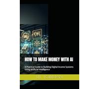 HOW TO MAKE MONEY WITH AI: A Practical Guide to Building Digital Income Systems Using Artificial Intelligence