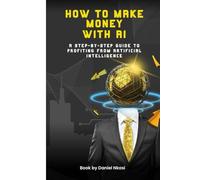 How To Make Money With AI: A Step-by-Step Guide to Profiting from Artificial Intelligence Tools
