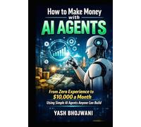 How to Make Money with AI Agents: From Zero Experience to $10,000 a Month Using Simple AI Agents Anyone Can Build