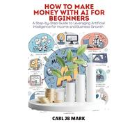 HOW TO MAKE MONEY WITH AI FOR BEGINNERS: A Step-by-Step Guide to Leveraging Artificial Intelligence for Income and Business Growth (The AI Wealth Blueprint Money-Making Mastery Series)
