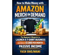 How to Make Money with Amazon Merch on Demand: The Beginner’s Blueprint to Launch a T-Shirt Business and Build a $1,000 Per Month Passive Income