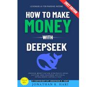 How to Make Money with DeepSeek:: Leverage AI for Passive Income (Proven Monetization Strategies Using Cutting-Edge DeepS rtificial Intelligence Capabilities)