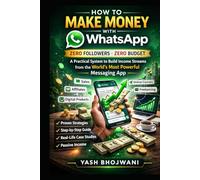 How to Make Money with WhatsApp: Zero Followers. Zero Budget. A Practical System to Build Income Streams from the World’s Most Powerful Messaging App