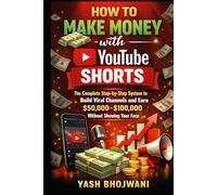 How to Make Money with YouTube Shorts: The Complete Step-by-Step System to Build Viral Channels and Earn $50,000-$100,000 Without Showing Your Face