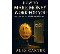 How to Make Money Work for You (Instead of the Other Way Around): Put Your Money on the Job, So You Don’t Have to Work as Hard (The Wealth Series)
