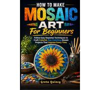 How To Make Mosaic Art For Beginners: Follow Easy Stepwise Techniques to Craft Colorful, Eye-Catching Mosaic Projects That Impress Every Time
