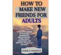HOW TO MAKE NEW FRIENDS FOR ADULTS: “A Practical Guide to Building Meaningful Relationships, Overcoming Loneliness, and Thriving Socially at Any Age” (Happy Life and Fun Living)