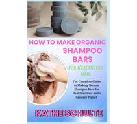 HOW TO MAKE ORGANIC SHAMPOO BARS FOR HEALTHIERS HAIR: The Complete Guide to Making Natural Shampoo Bars for Healthier Hair and a Greener Planet