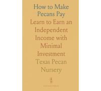How to Make Pecans Pay: Learn to Earn an Independent Income with Minimal Investment