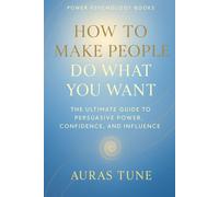 How to Make People Do What You Want: The Ultimate Guide to Persuasive Power, Confidence, and Influence (Best Power Psychology Books)