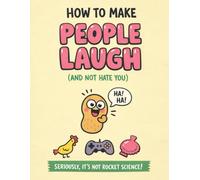 How To Make People Laugh: A silly, friendly, slightly dumb but secretly smart guide to humor and not being cringe