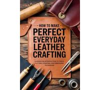 How to Make Perfect Everyday Leather Crafting: A Hands-On Introduction to Tools, Cutting, Stamping, and Embossing Techniques