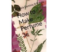 How to Make Perfume: A Beginner’s Do-it-Yourself Tutorial to Scent Formulation 3e (Beginner's Perfumery Manuals)