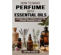 How to Make Perfume with Essential Oils: A Beginner-Friendly Approach to Crafting Personal Fragrances at Home