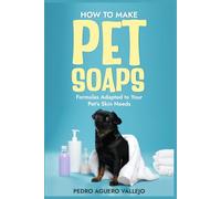 How to Make Pet Soaps: Formulas Adapted to the Needs of Your Pet's Skin Dog and Cat Soap