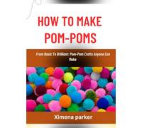 HOW TO MAKE POM-POMS: From Basic To Brilliant: Pom-Pom Crafts Anyone Can Make