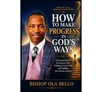 HOW TO MAKE PROGRESS IN GOD’S WAYS: Walking in Divine Purpose, Growth, and Spiritual Success