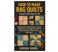 How to Make Rag Quilts: Simple Quilting for All: A Complete Step-by-Step Beginner’s Guide to Creating Cozy, Frayed-Edge Quilts with Easy Sewing Techniques and Beautiful DIY Quilt Projects