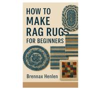 HOW TO MAKE RAG RUG FOR BEGINNERS: A STEP-BY-STEP GUIDE TO MAKING BEAUTIFUL HANDMADE RUGS USING OLD CLOTHES, FABRIC SCRAPS, AND RECYCLED MATERIALS