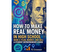 How to Make Real Money in High School - Book 2- Plan, Market, and Sell: Student Entrepreneur's Guide (How to Make Real Money in High School - Student Entrepreneur's Guide)