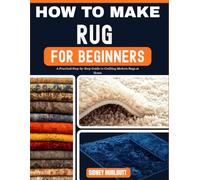 HOW TO MAKE RUG FOR BEGINNERS: A Practical Step-by-Step Guide to Crafting Modern Rugs at Home