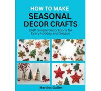 How to make Seasonal Decor Crafts: Craft Simple Decorations for Every Holiday and Season