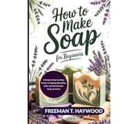 How to Make Soap for Beginners: A Simple Step-by-Step Guide to Making Beautiful, Safe, and Handmade Soap at Home