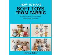 How to make Soft Toys from Fabric: Simple Patterns for Adorable Handmade Plushies
