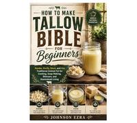 How to Make Tallow Bible For Beginners: Render, Purify, Store, and Use Traditional Animal Fat for Cooking, Soap Making, Skincare, and Homestead Living