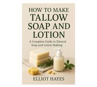 how to make tallow soap and lotion: A Complete Guide to Natural Soap and Lotion Making