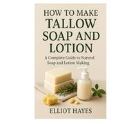 how to make tallow soap and lotion: A Complete Guide to Natural Soap and Lotion Making