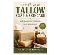 How to Make Tallow Soap & Skincare: A Complete Beginner’s Guide to Rendering Tallow, Making Handmade Soap, Lotions, Balms, Body Butters, Lip Balms, and Natural Skincare Products