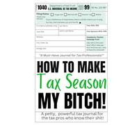 How To Make Tax Time My Bitch!: A petty, powerful tax journal for the tax pros who know their shit!