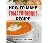 How To Make Tomato Bisque Recipe: From Scratch: The Ultimate Guide to Mastering Tomato Bisque for Foodies and Home Cooks.