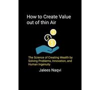 How to Make Value Out of Thin Air: The Science of Creating Wealth by Solving Problems, Innovation and Human Ingenuity.